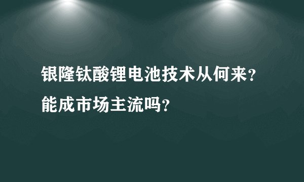 银隆钛酸锂电池技术从何来？能成市场主流吗？