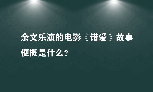 余文乐演的电影《错爱》故事梗概是什么？