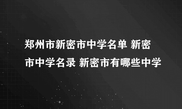 郑州市新密市中学名单 新密市中学名录 新密市有哪些中学