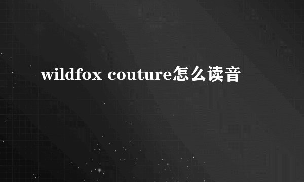 wildfox couture怎么读音