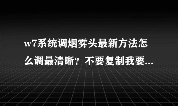 w7系统调烟雾头最新方法怎么调最清晰？不要复制我要最新手打的，复制无效