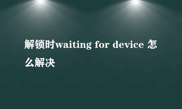 解锁时waiting for device 怎么解决