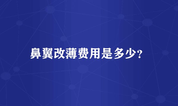 鼻翼改薄费用是多少？