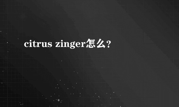 citrus zinger怎么？