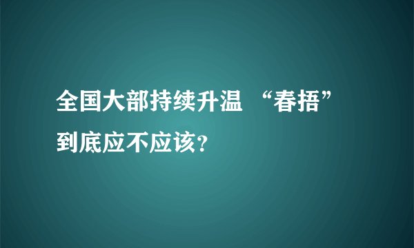 全国大部持续升温 “春捂”到底应不应该?