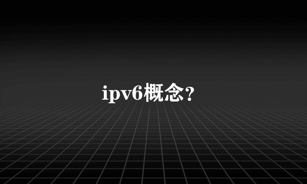 ipv6概念?