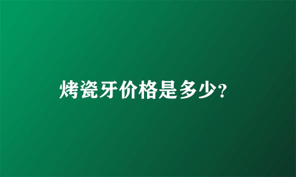 烤瓷牙价格是多少？