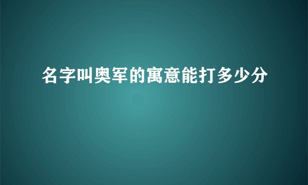 名字叫奥军的寓意能打多少分