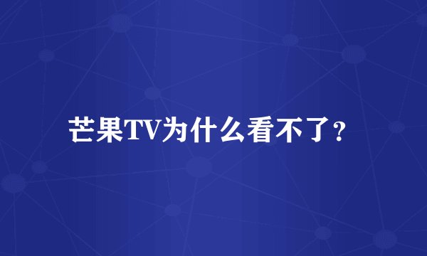 芒果TV为什么看不了？