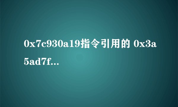 0x7c930a19指令引用的 0x3a5ad7f1 不能为read