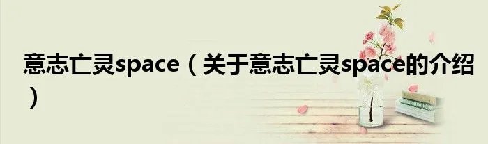 意志亡灵space(关于意志亡灵space的介绍)