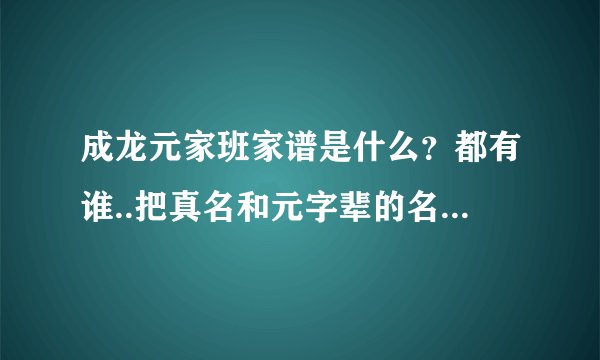 成龙元家班家谱是什么？都有谁..把真名和元字辈的名字对应起来