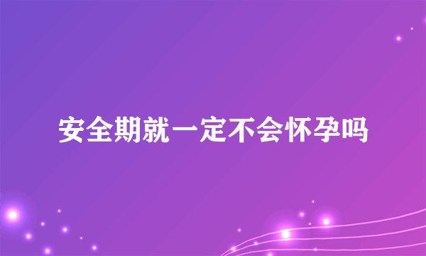 安全期就一定不会怀孕吗