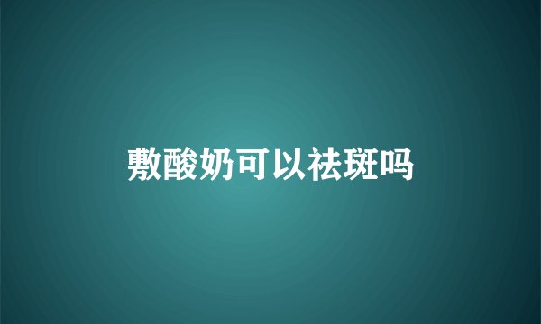 敷酸奶可以祛斑吗