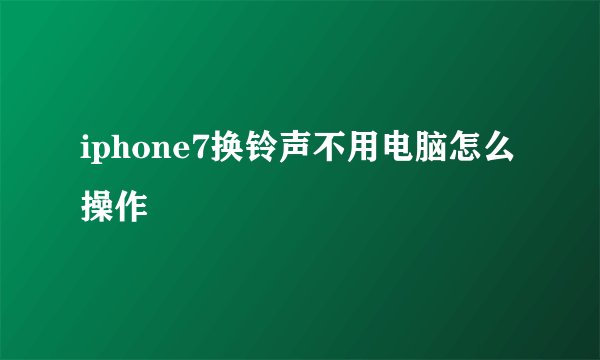 iphone7换铃声不用电脑怎么操作