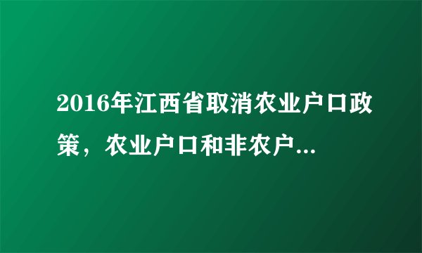 2016年江西省取消农业户口政策,农业户口和非农户口的区别?