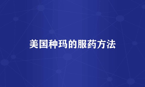 美国种玛的服药方法