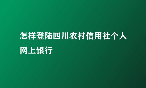 怎样登陆四川农村信用社个人网上银行