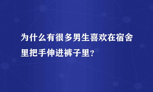 为什么有很多男生喜欢在宿舍里把手伸进裤子里？