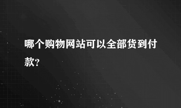 哪个购物网站可以全部货到付款？