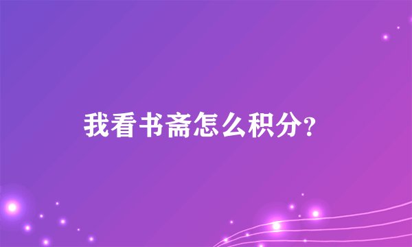 我看书斋怎么积分?