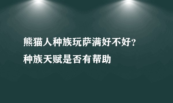 熊猫人种族玩萨满好不好？ 种族天赋是否有帮助