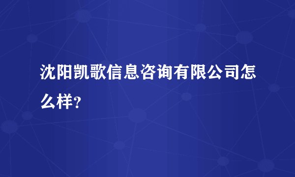沈阳凯歌信息咨询有限公司怎么样？