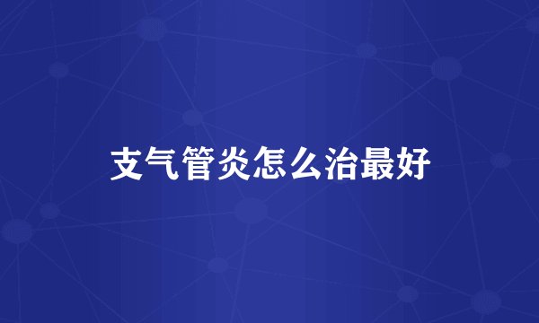 支气管炎怎么治最好