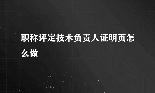 职称评定技术负责人证明页怎么做