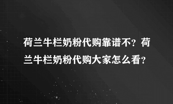 荷兰牛栏奶粉代购靠谱不？荷兰牛栏奶粉代购大家怎么看？