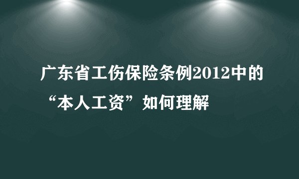 广东省工伤保险条例2012中的“本人工资”如何理解