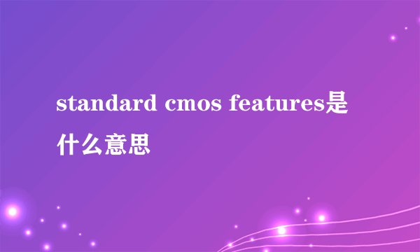 standard cmos features是什么意思
