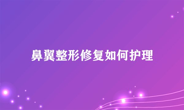 鼻翼整形修复如何护理