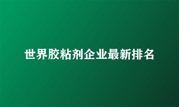 世界胶粘剂企业最新排名