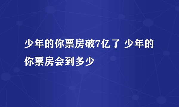 少年的你票房破7亿了 少年的你票房会到多少