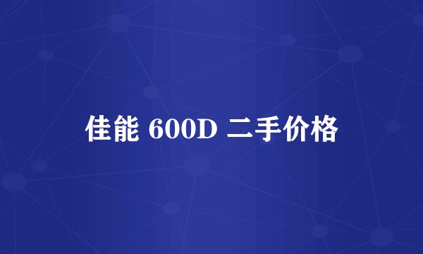 佳能 600D 二手价格