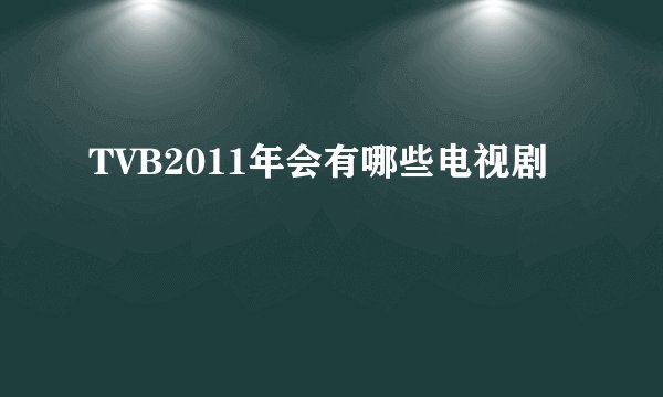 TVB2011年会有哪些电视剧