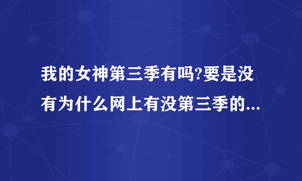 我的女神第三季有吗?要是没有为什么网上有没第三季的一两集???有人知道吗