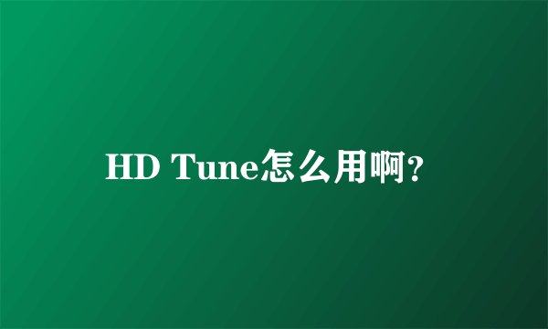 HD Tune怎么用啊?