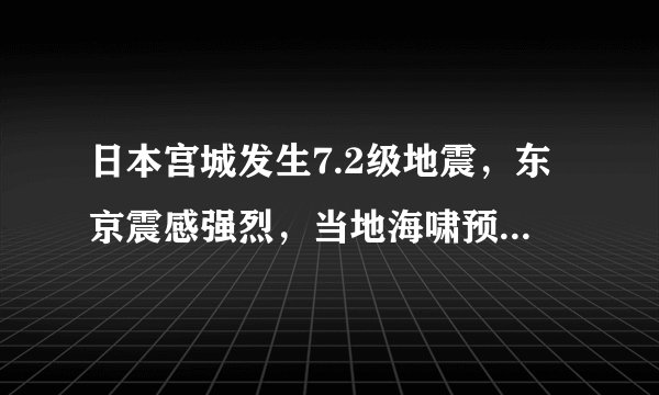 日本宫城发生7.2级地震,东京震感强烈,当地海啸预警已取消