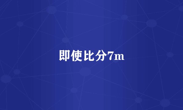 即使比分7m