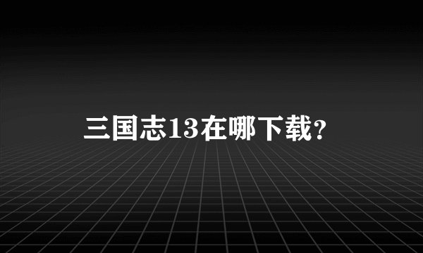 三国志13在哪下载？
