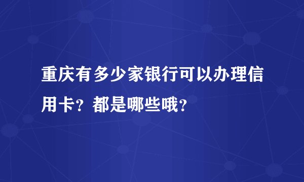 重庆有多少家银行可以办理信用卡？都是哪些哦？