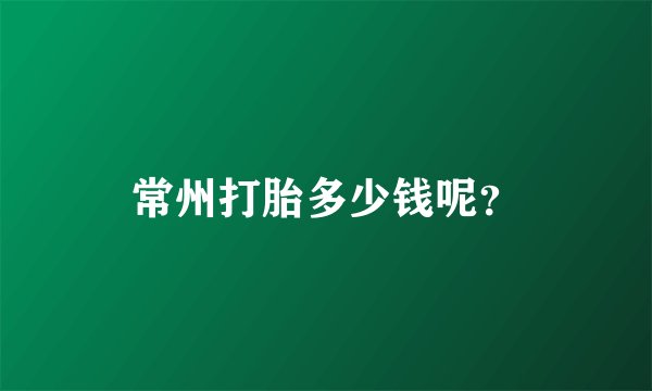 常州打胎多少钱呢？