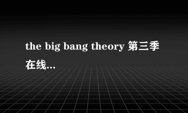 the big bang theory 第三季在线观看的地址