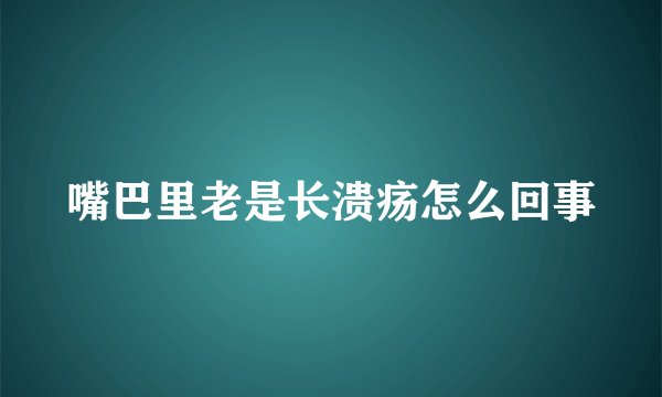 嘴巴里老是长溃疡怎么回事