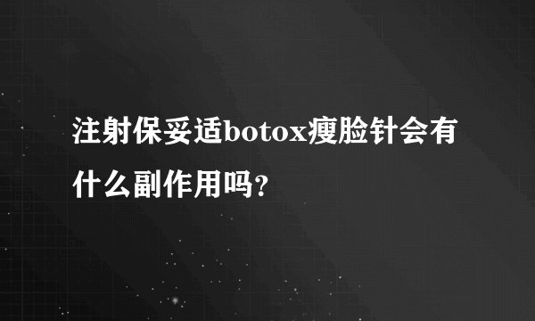 注射保妥适botox瘦脸针会有什么副作用吗？