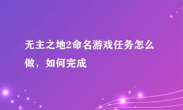 无主之地2命名游戏任务怎么做，如何完成