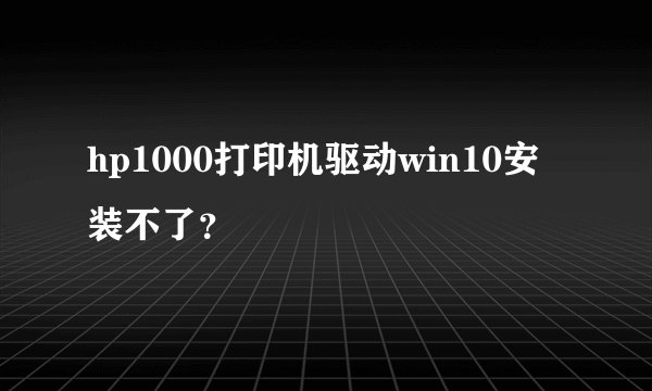 hp1000打印机驱动win10安装不了？