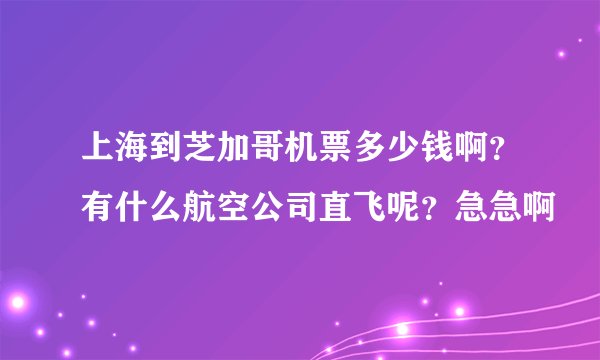 上海到芝加哥机票多少钱啊？有什么航空公司直飞呢？急急啊
